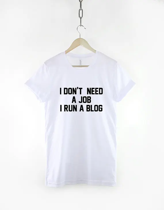 

Blogger T-Shirt - I Don't Need A Job I A Blog Funny Blogger Shirt-C069