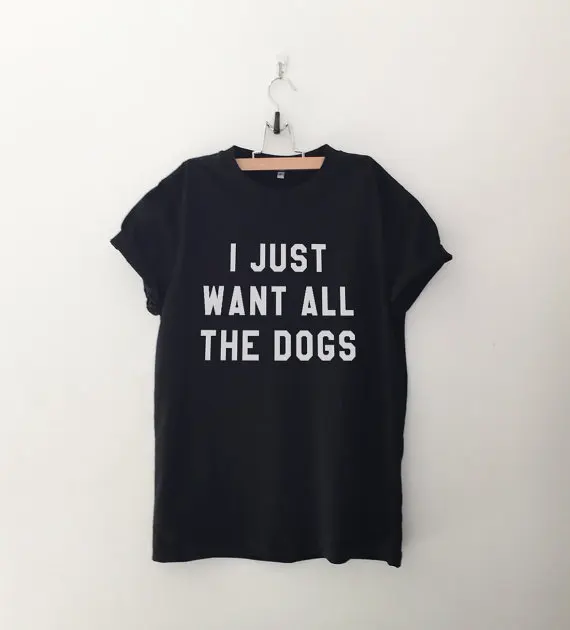 

I just want all the dogs shirt t-shirts tumblr quote T Shirts with sayings womens graphic tees hipster clothing gift-C527