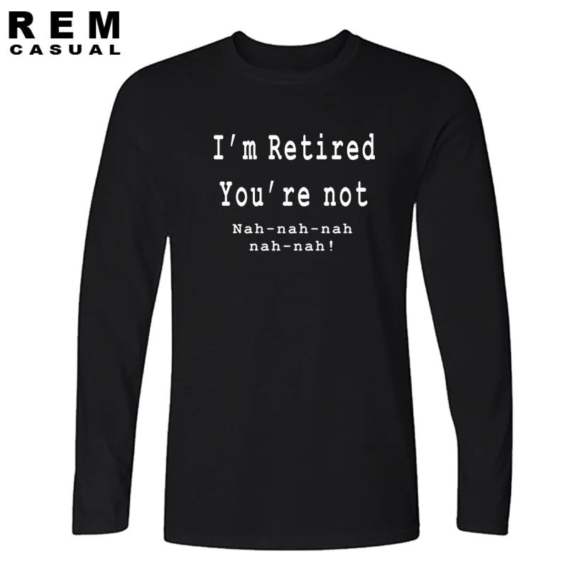 

New Style I'm Retired You're Not Nah T-shirt Funny Comedy Retirement Gift Long sleeve T Shirt Men Casual