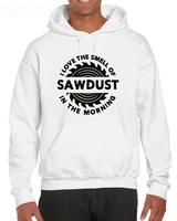sawdust carpenter woodworking tools i love the smell of saws in the morning man hoodies sweatshirt
