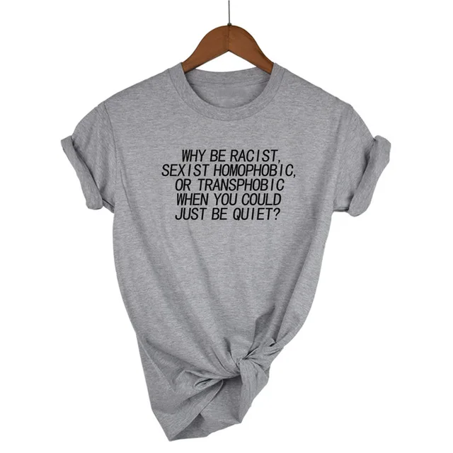 Light Grey-B Женская футболка Why Be racist Sexist Homophobic Transphobic When You Can Just Be Quiet, хлопковая Футболка для женщин, Прямая поставка - Цвет: Light Grey-B