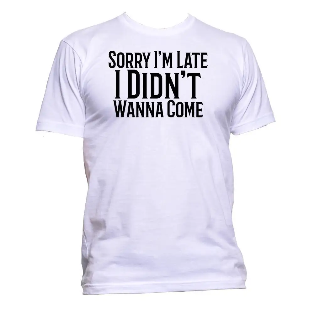 

2019 New Men's T Shirt Sorry I'm Late I Didn't Want To Come Wanna T-Shirt Mens Womens Unisex Fashion Print T-Shirt