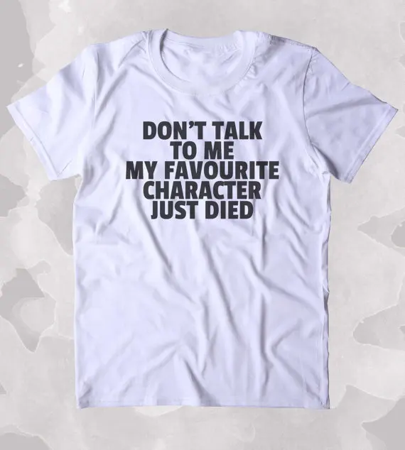 

Don't Talk To Me My Favourite Character Just Died Shirt Funny Bookworm Reader Nerdy Clothing Tumblr T-shirt-A996