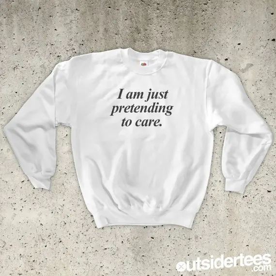 

I Am Just Pretending To Care Sweatshirt-E532