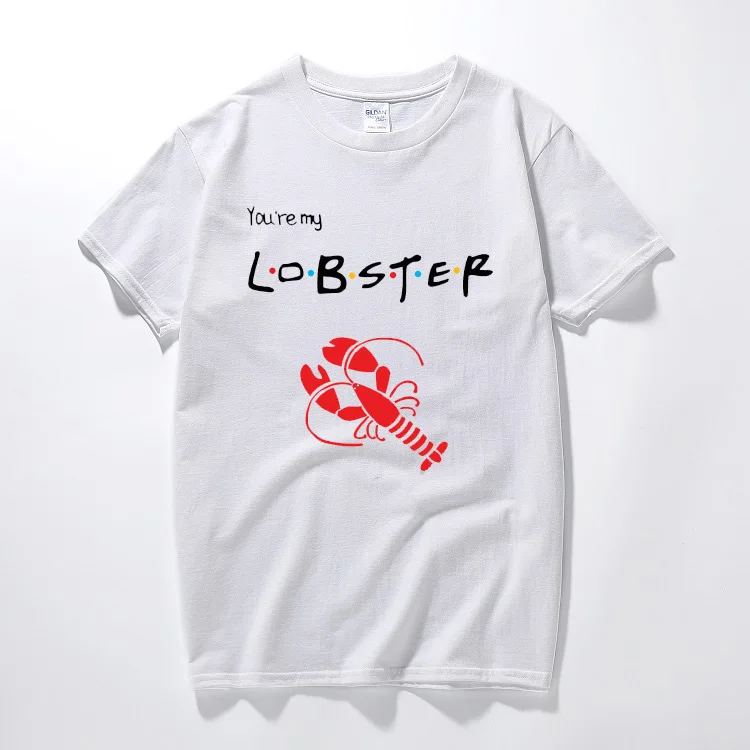 

Situation comedy friends T shirt You are my Lobster design high quality printed t-shirts summer top Cotton short sleeve tshirt