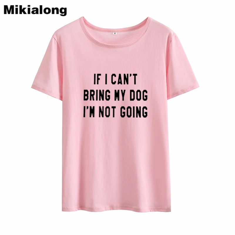 Mikialong 2018 футболка с надписью IF I Can BRING MY DOG 'M NOT GOING Kawaii Женская хлопковая Футболка