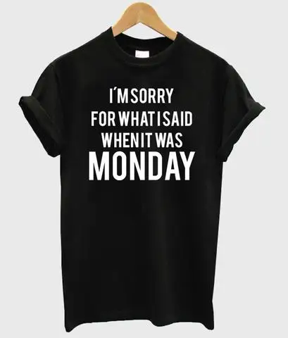 

I'M SORRY FOR WHAT I SAID WHEN IT WAS MONDAY Women Tshirts Cotton Casual Funny t Shirt For Lady Top Tee Hipster Black H-103