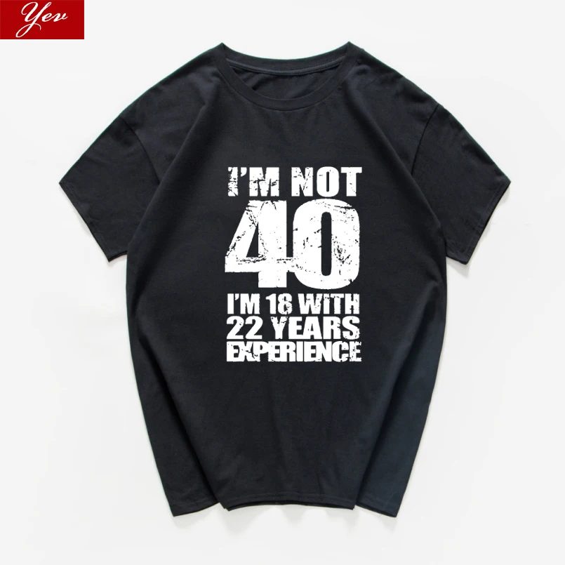 I'm NOT 40 I'm 18 with 22 Years Experience T-shirt men Funny 40th Birthday T Shirts 100%Cotton  streetwear Men top Homme Harajuk