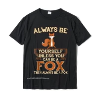 always be yourself unless you can be a fox shirt funny gift cotton tops shirts for men simple style top t shirts europe cheap