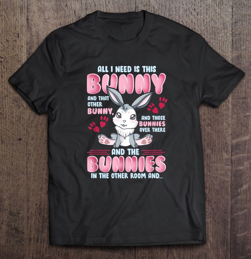 

All I Need Is This Bunny And That Other Bunny And Those Bunnies Over There Paw Version T-Shirts