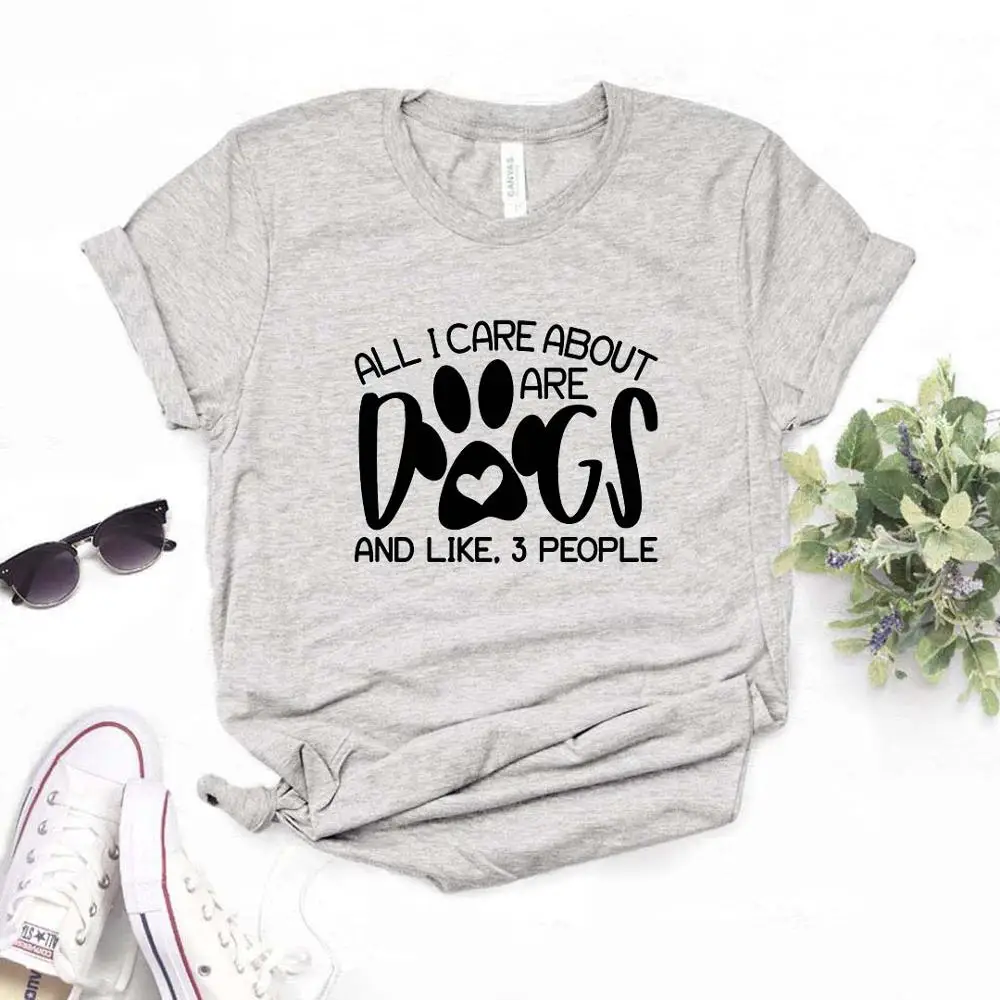 

All I care about are dogs and like 3 people Women Tshirts Cotton Casual Funny t Shirt For Lady Yong Girl Top Tee Hipster NA-895