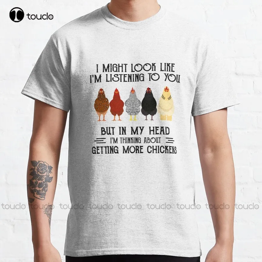 

I Might Look Like I'M Listening To You But In My Head I'M Thiking About Getting More Chickens Classic T-Shirt Mama Shirt Xs-5Xl