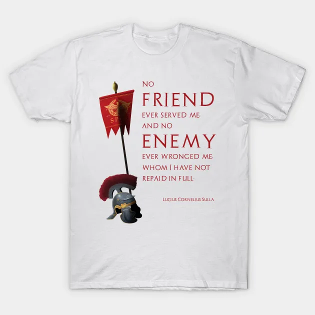 

No Friend Ever Served Me, and No Enemy Ever Wronged Me, Whom I Have Not Repaid In Full. Rome Lucius Cornelius Sulla T-Shirt