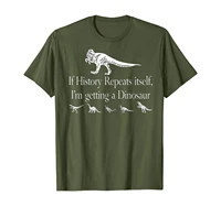 if history repeats itself im getting a dinosaur t shirt