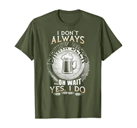 i dont always drink beer t shirt oh wait yes i do t shirt