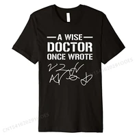 a wise doctor once wrote medical doctor handwriting funny premium t shirt customized crazy tees dominant cotton male tshirts
