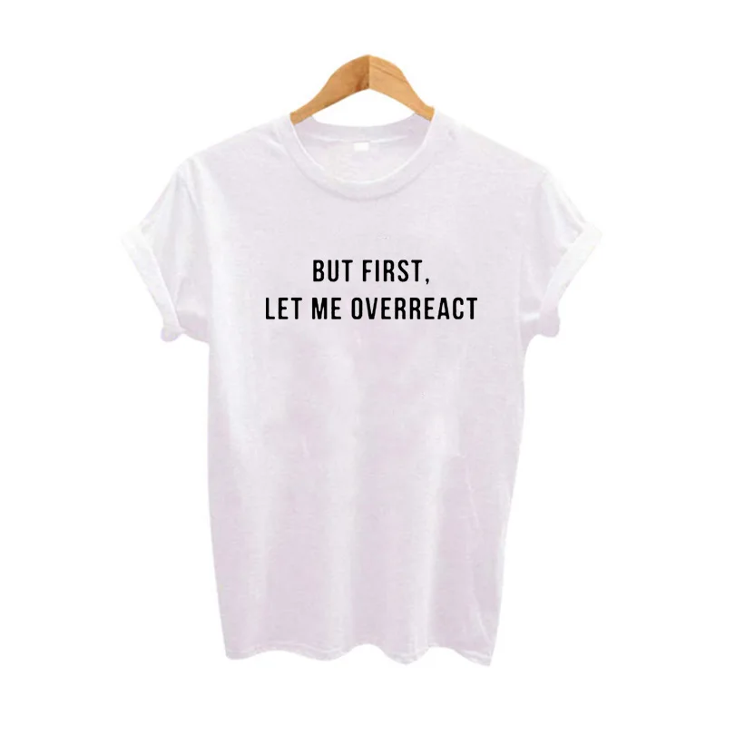 

Cotton Tops Women Clothes Fashion Harajuku Black White T Shirt But First Let Me Overreact Funny Saying T Shirt Tumblr