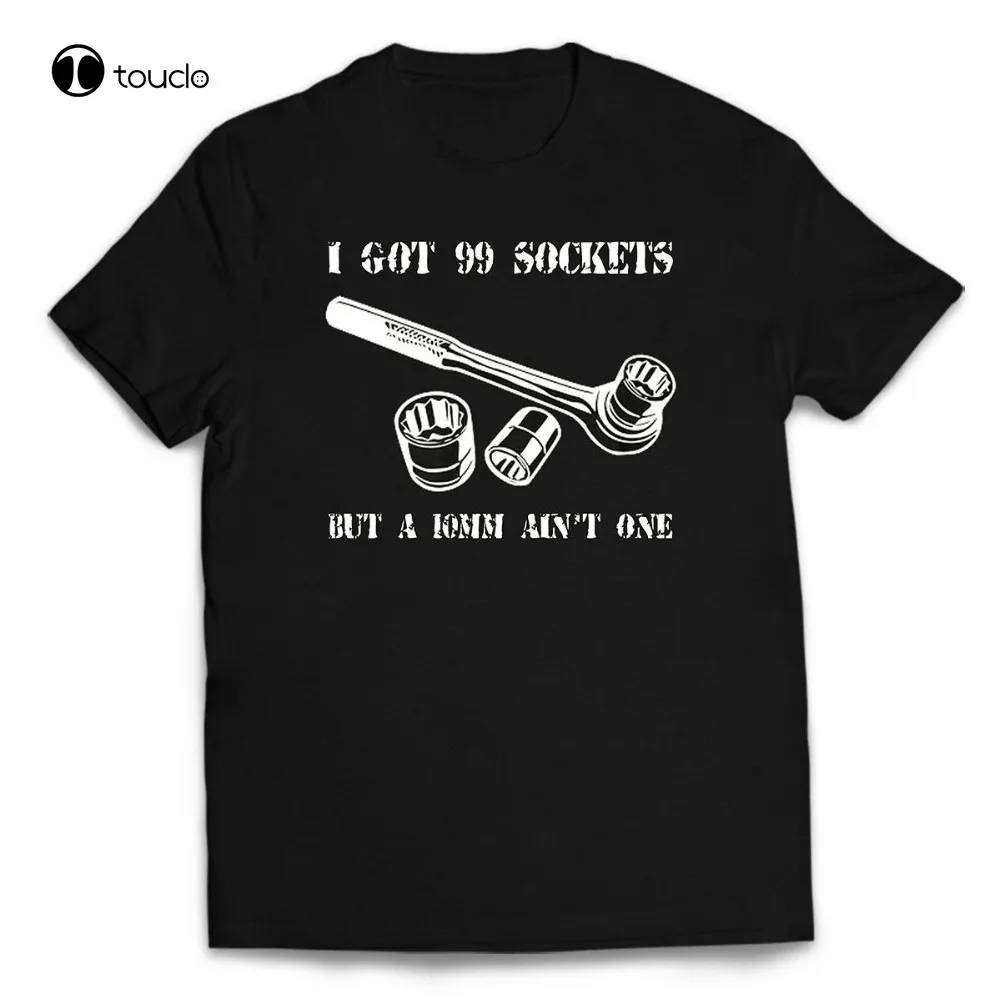 

99 Sockets New Mens I Got But A 10Mm Ain'T One Funny Mechanic T-Shirt Fashion Men Classic Tops Tee Funny Casual Tee Shirt Unisex