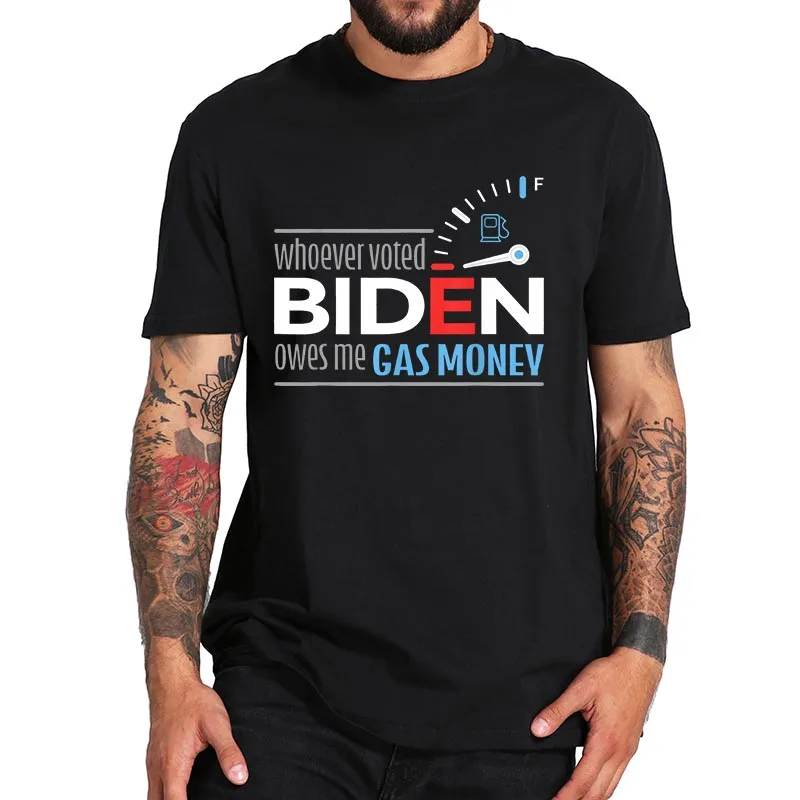 

Whoever Voted Biden Owes Me Gas Money T Shirt 46th President T-Shirt EU Size Pure Cotton Soft Tee Tops