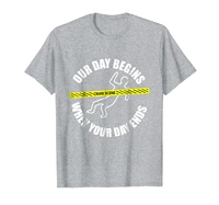 our day begins when your day ends forensics t shirt