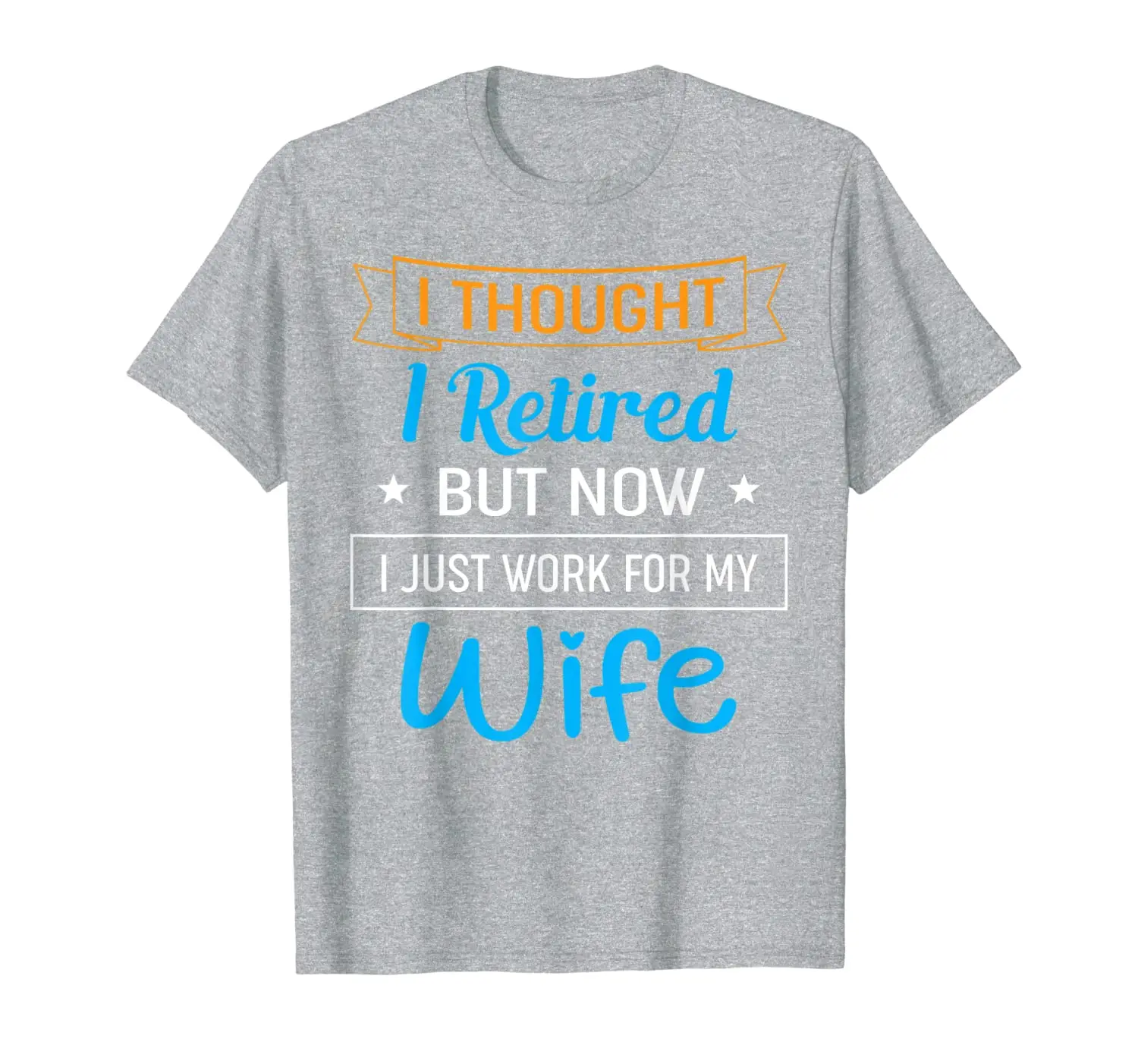 

I Thought I Retired But Now I Just Work For My Wife T-Shirt
