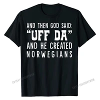 then god said uff da and he created norwegians t shirt cotton men t shirt custom tops t shirt funny classic