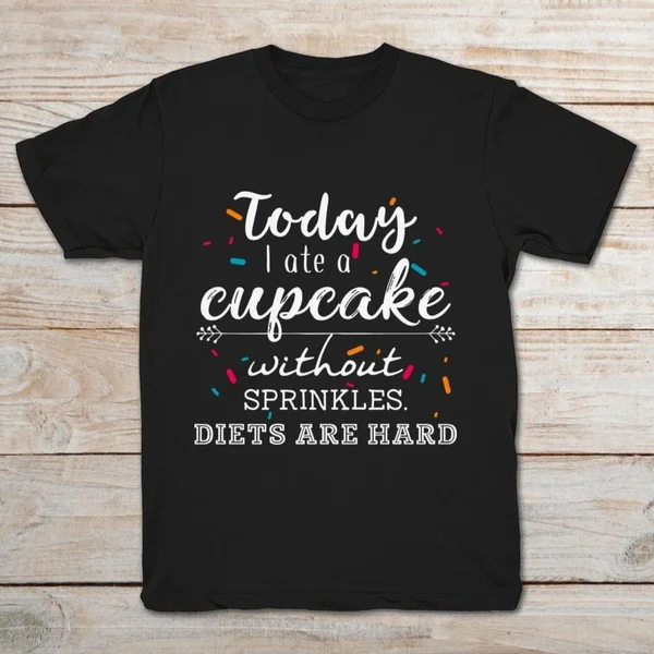 

Today I Ate A Cupcake Without Sprinkles Diets Are Hard Unisex T-Shirt size