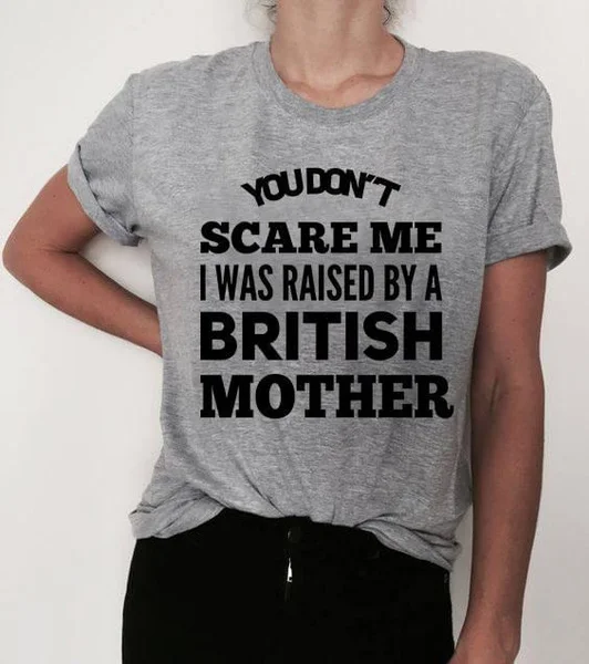 

You Don't Scare Me I Was Raised By A British Mother Unisex T-Shirt size S-5XL
