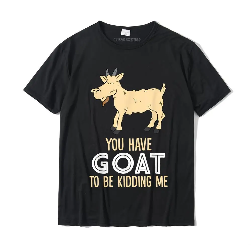 

Farm Farmer You Have Goat To Be Kidding Me Goat T-Shirt Camisas Hombre Tops Shirts Funny Comfortable Cotton Man Tshirts Design