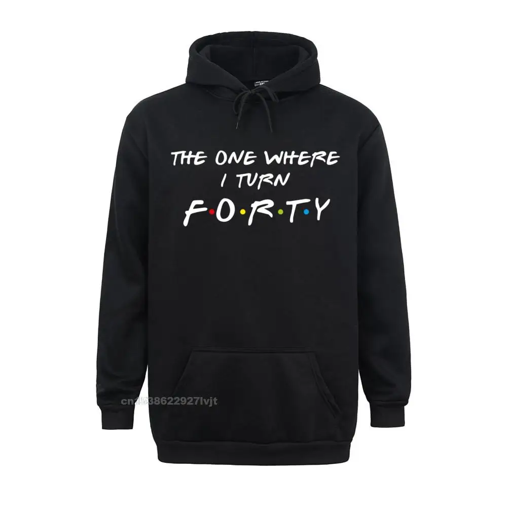 The One Where Its My I Turn Forty 40 Birthday Funny Graphic Long Sleeve Hoodie Normal Tees Cotton Male Streetwear Normal Plain