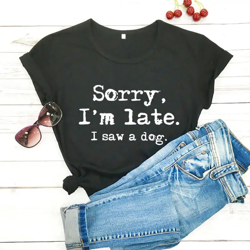 Sorry I'm late I saw a dog printed funny t shirt new arrival funny women t shirt dog lover shirts gift for dog mom