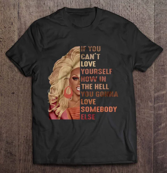 

If You Can't Love Yourself How In The Hell You Gonna Love Somebody Else RuPaul - T-shirts