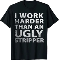 i work harder than an ugly stripper funny graphic t shirt cosie t shirt cotton men t shirts cosie on sale