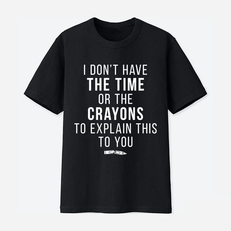 I Don T Have The Time or The Crayons To Explain This To You Tshirt Funny Tee