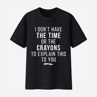 i don t have the time or the crayons to explain this to you tshirt funny tee