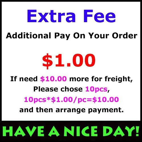 

Extra Fee- Additional Fee on your order. $1.00 for each If need $10.00 more for freight, please chose 10pcs and arrange Payment