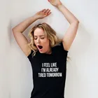 Я чувствую, что я уже устала завтра, Забавные футболки для женщин Harajuku Mujer, футболки с коротким рукавом, летняя женская футболка, футболки