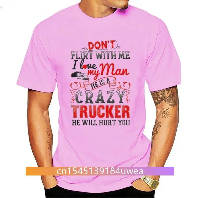 

New Men T Shirt Don t flirt with me I love My Man He is a Crazy Trucker He will hurt you Women t-shirt