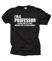 professor t shirt teacher tee i am a professor to save time lets assume i am never wrong tee shirt