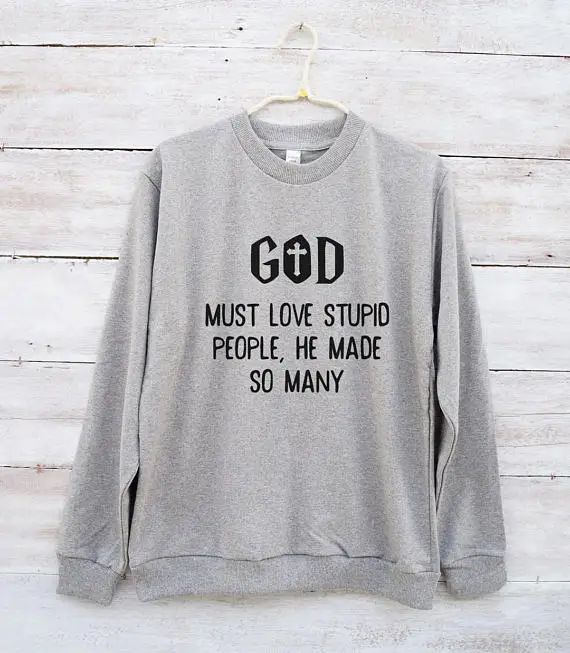 

God must love stupid people he made so many sarcasm slogan funny shirt saying sweatshirt-E541
