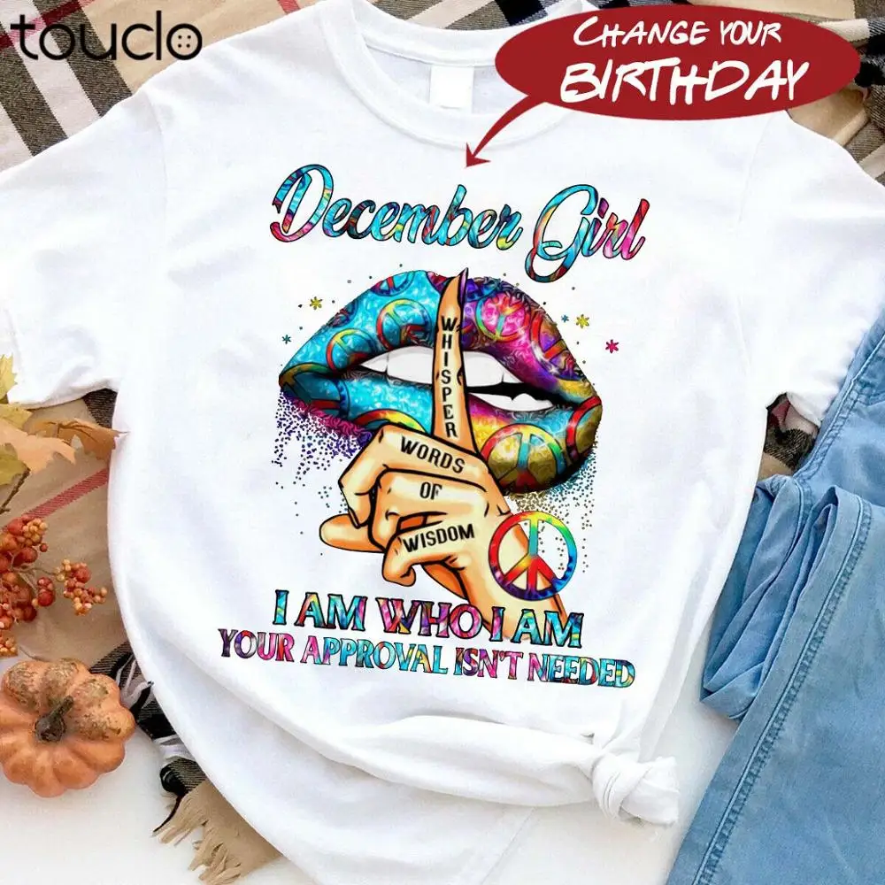 

December Girl I Am Who I Am Your Approval Isn't Needed Birthday Lip Art T-Shirt