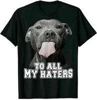 funny dog to all my haters pitbull dog unisex t shirt dog lover birthday party