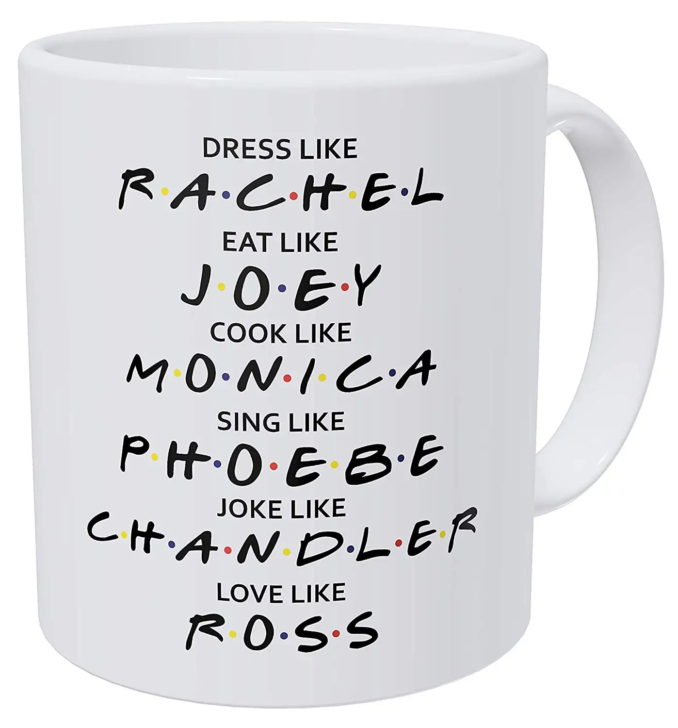

Friends Dress Like Rachel Eat Like Joey Cook Like Monica Love Like Ross 11 Ounces Funny Coffee Mug Milk Friend Gift Cup