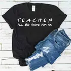 Учительская я буду там для вас, школьная футболка размера плюс, женские рубашки Harajuku, топы с короткими рукавами, Camisas Mujer, Прямая поставка