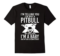a pitbull my dad said im a baby funny t shirt popular style man top tee print t shirts man short sleeve short sleeve brand