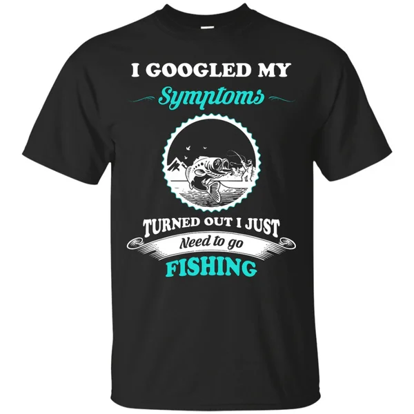 

Need to go fishing Shirts I googled my symptoms turned out i just need to go fishing T-shirt