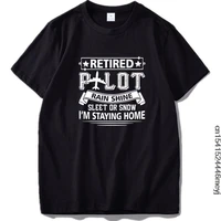 funny retired pilot rain shine sleet or slow im staying at home t shirt relax funny letter print graphic cotton tee