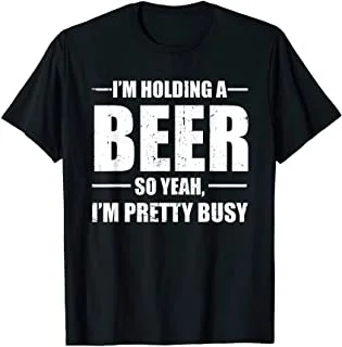 

I'm Holding A Beer So Yeah I'm Pretty Busy Funny T-Shirt