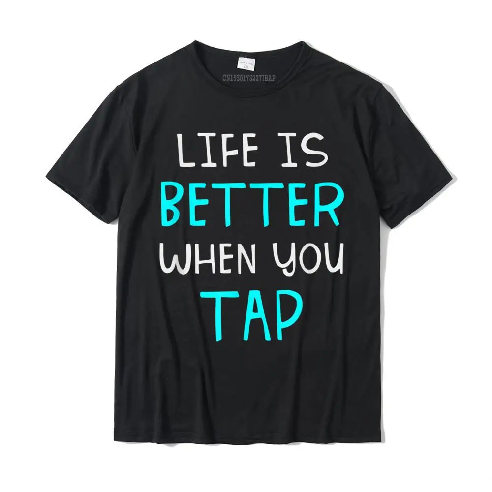 

Life Is Better When You Tap Dance Dancer Dancing Gift T-Shirt Camisas NormalDesign Tops T Shirt Cute Cotton Men Top T-Shirts