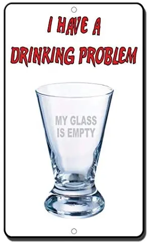 

Crysss I Have A Drinking Problem My Glass is Empty Novelty Funny 12 X 8 Inches Metal Sign